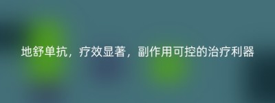 地舒单抗，疗效显著，副作用可控的治疗利器