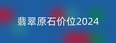 翡翠原石价位2024