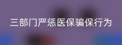 三部门严惩医保骗保行为