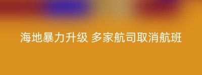 海地暴力升级 多家航司取消航班