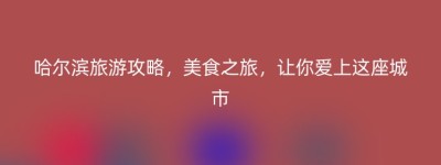 哈尔滨旅游攻略，美食之旅，让你爱上这座城市