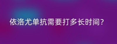 依洛尤单抗需要打多长时间？