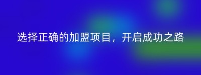 选择正确的加盟项目，开启成功之路