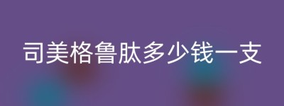 司美格鲁肽多少钱一支