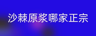沙棘原浆哪家正宗