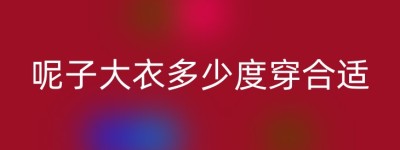 呢子大衣多少度穿合适