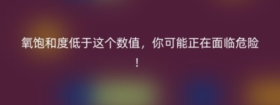 氧饱和度低于这个数值，你可能正在面临危险！