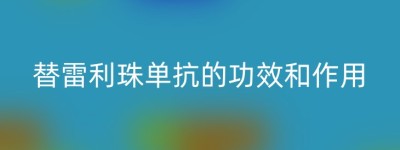 替雷利珠单抗的功效和作用