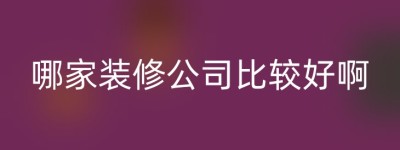 哪家装修公司比较好啊