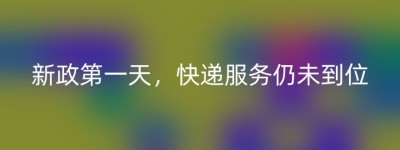 新政第一天，快递服务仍未到位