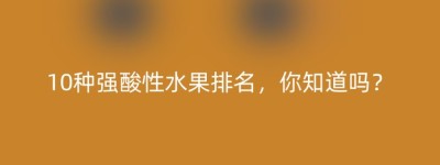 10种强酸性水果排名，你知道吗？