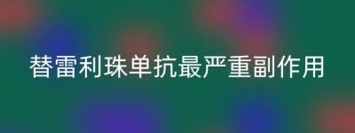替雷利珠单抗最严重副作用