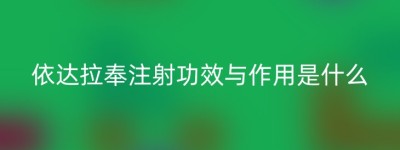 依达拉奉注射功效与作用是什么