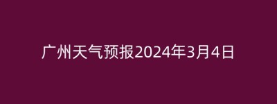 广州天气预报2024年3月4日