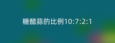 糖醋蒜的比例10:7:2:1