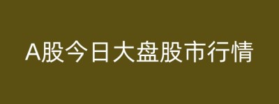A股今日大盘股市行情