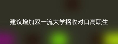 建议增加双一流大学招收对口高职生