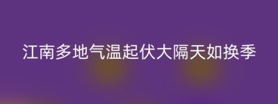 江南多地气温起伏大隔天如换季