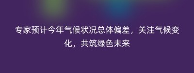 专家预计今年气候状况总体偏差，关注气候变化，共筑绿色未来