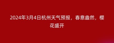 2024年3月4日杭州天气预报，春意盎然，樱花盛开