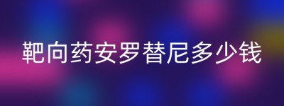 靶向药安罗替尼多少钱