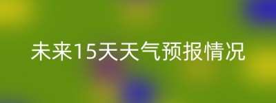 未来15天天气预报情况