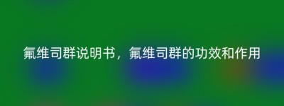 氟维司群说明书，氟维司群的功效和作用