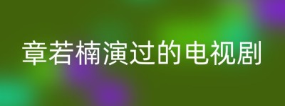 章若楠演过的电视剧