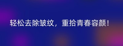 轻松去除皱纹，重拾青春容颜！