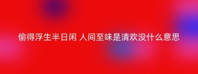 偷得浮生半日闲 人间至味是清欢没什么意思