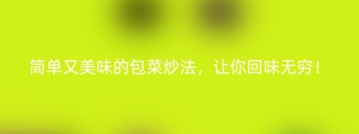 简单又美味的包菜炒法，让你回味无穷！