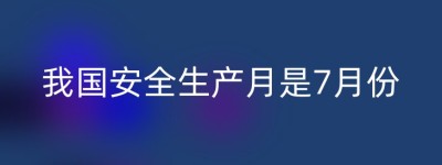 我国安全生产月是7月份