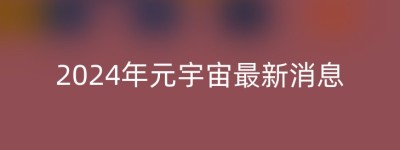 2024年元宇宙最新消息