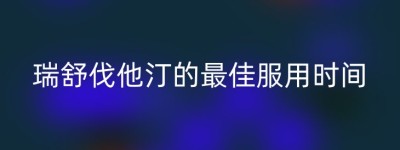 瑞舒伐他汀的最佳服用时间