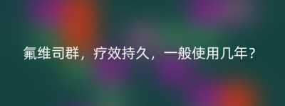 氟维司群，疗效持久，一般使用几年？