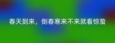 春天到来，倒春寒来不来就看惊蛰