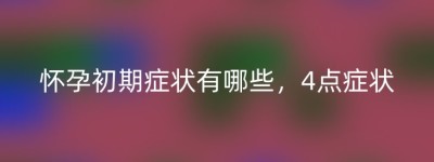 怀孕初期症状有哪些，4点症状