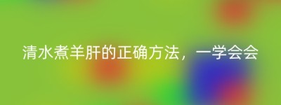 清水煮羊肝的正确方法，一学会会