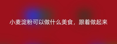 小麦淀粉可以做什么美食，跟着做起来