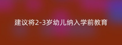建议将2-3岁幼儿纳入学前教育