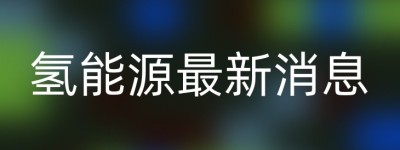 氢能源最新消息