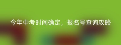 今年中考时间确定，报名号查询攻略