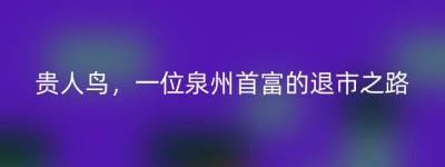 贵人鸟，一位泉州首富的退市之路