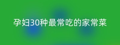 孕妇30种最常吃的家常菜