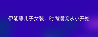 伊能静儿子女装，时尚潮流从小开始