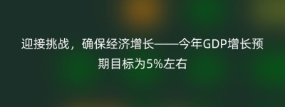 迎接挑战，确保经济增长——今年GDP增长预期目标为5%左右