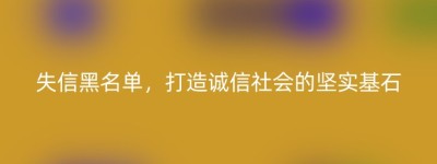 失信黑名单，打造诚信社会的坚实基石
