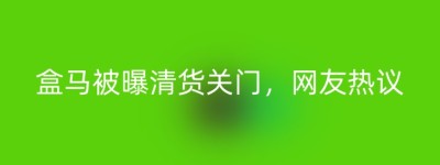盒马被曝清货关门，网友热议