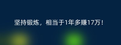 坚持锻炼，相当于1年多赚17万！