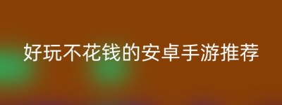 好玩不花钱的安卓手游推荐